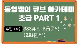 "입문자 추천" 동영쌤의 큐브 아카데미 PART 1 : 333큐브 초급공식 3회 완성 [최대 6명]